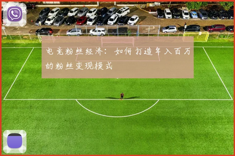 电竞粉丝经济：如何打造年入百万的粉丝变现模式